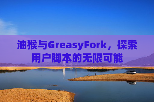 油猴与GreasyFork，探索用户脚本的无限可能